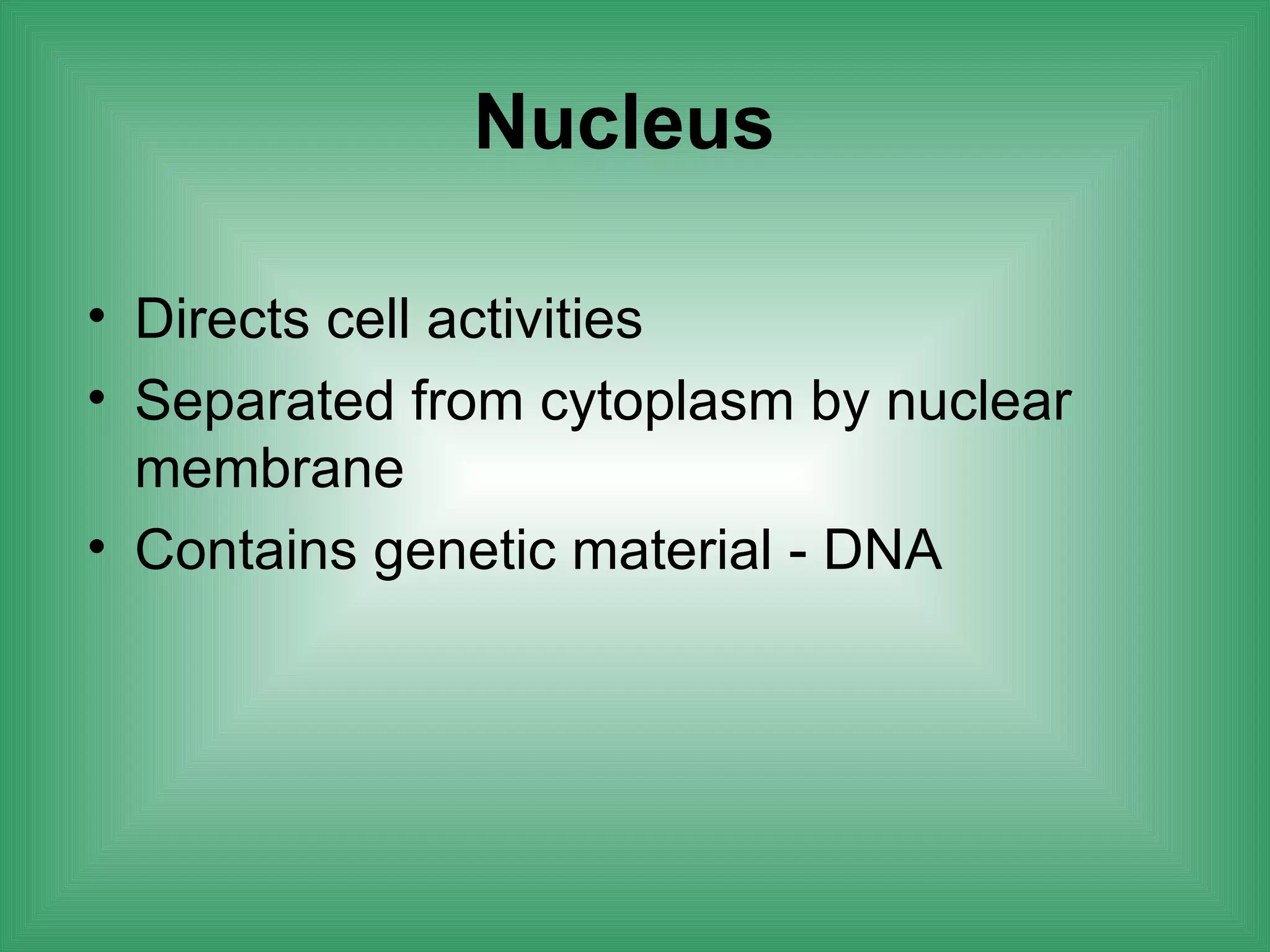 Nucleus

• Directs cell activities
• Separated from cytoplasm by nuclear
  membrane
• Contains genetic material - DNA
 