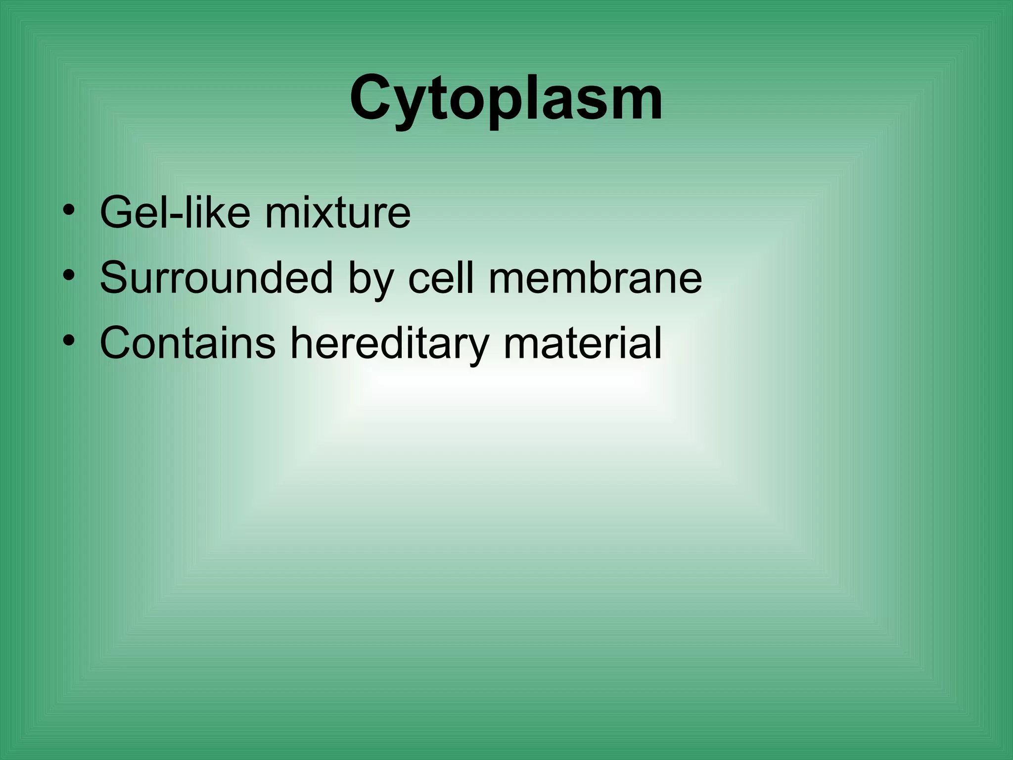Cytoplasm
• Gel-like mixture
• Surrounded by cell membrane
• Contains hereditary material
 