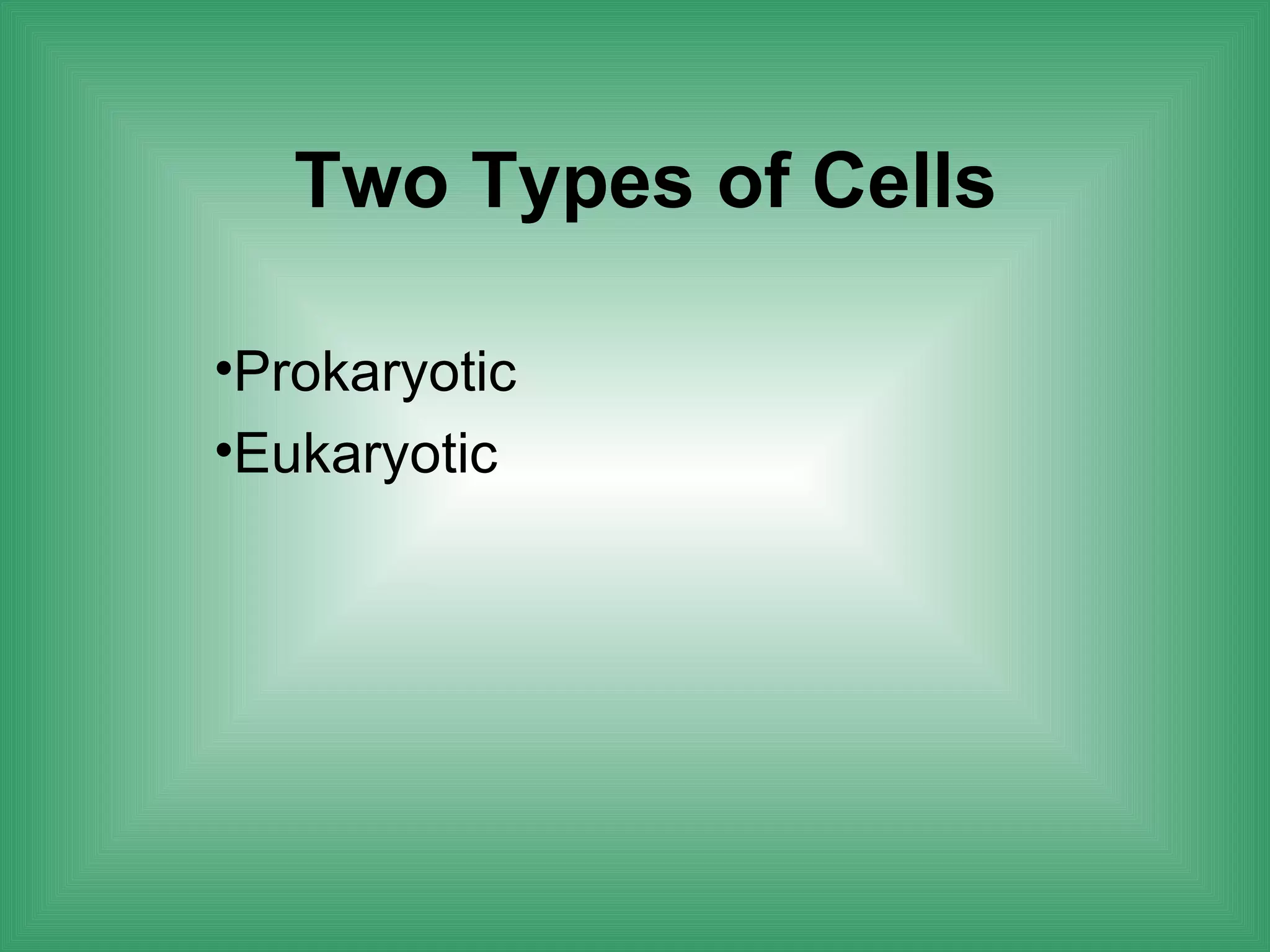 Two Types of Cells

•Prokaryotic
•Eukaryotic
 