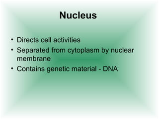 Nucleus

• Directs cell activities
• Separated from cytoplasm by nuclear
  membrane
• Contains genetic material - DNA
 
