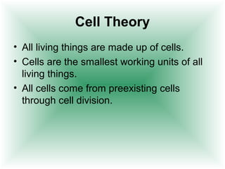 Cell Theory
• All living things are made up of cells.
• Cells are the smallest working units of all
  living things.
• All cells come from preexisting cells
  through cell division.
 