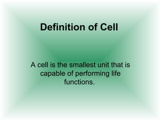 Definition of Cell


A cell is the smallest unit that is
   capable of performing life
            functions.
 