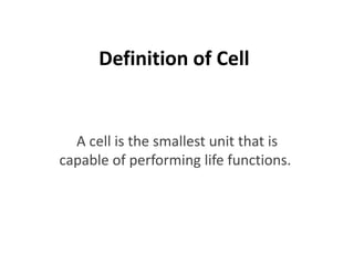 Definition of Cell
A cell is the smallest unit that is
capable of performing life functions.
 