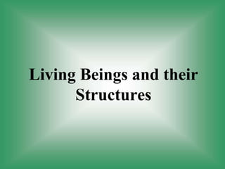 Living Beings and their
Structures
 