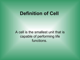Definition of Cell
A cell is the smallest unit that is
capable of performing life
functions.
 