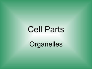 Cell Parts
Organelles
 