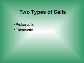 Two Types of Cells
•Prokaryotic
•Eukaryotic
 