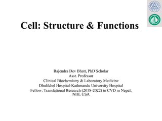 Cell: Structure & Functions
Rajendra Dev Bhatt, PhD Scholar
Asst. Professor
Clinical Biochemistry & Laboratory Medicine
Dhulikhel Hospital-Kathmandu University Hospital
Fellow: Translational Research (2018-2022) in CVD in Nepal,
NIH, USA
 