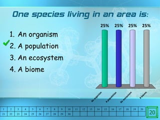 One species living in an area is: An organism A population An ecosystem A biome 20 1 2 3 4 5 6 7 8 9 10 11 12 13 14 15 16 17 18 19 20 21 22 23 24 25 26 27 28 29 30 
