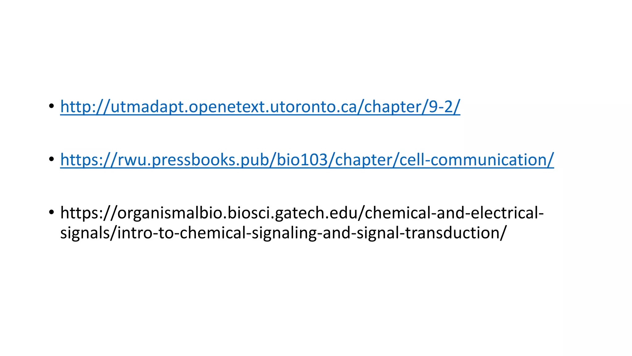 • http://utmadapt.openetext.utoronto.ca/chapter/9-2/
• https://rwu.pressbooks.pub/bio103/chapter/cell-communication/
• https://organismalbio.biosci.gatech.edu/chemical-and-electrical-
signals/intro-to-chemical-signaling-and-signal-transduction/
 
