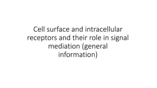 Cell surface and intracellular
receptors and their role in signal
mediation (general
information)
 