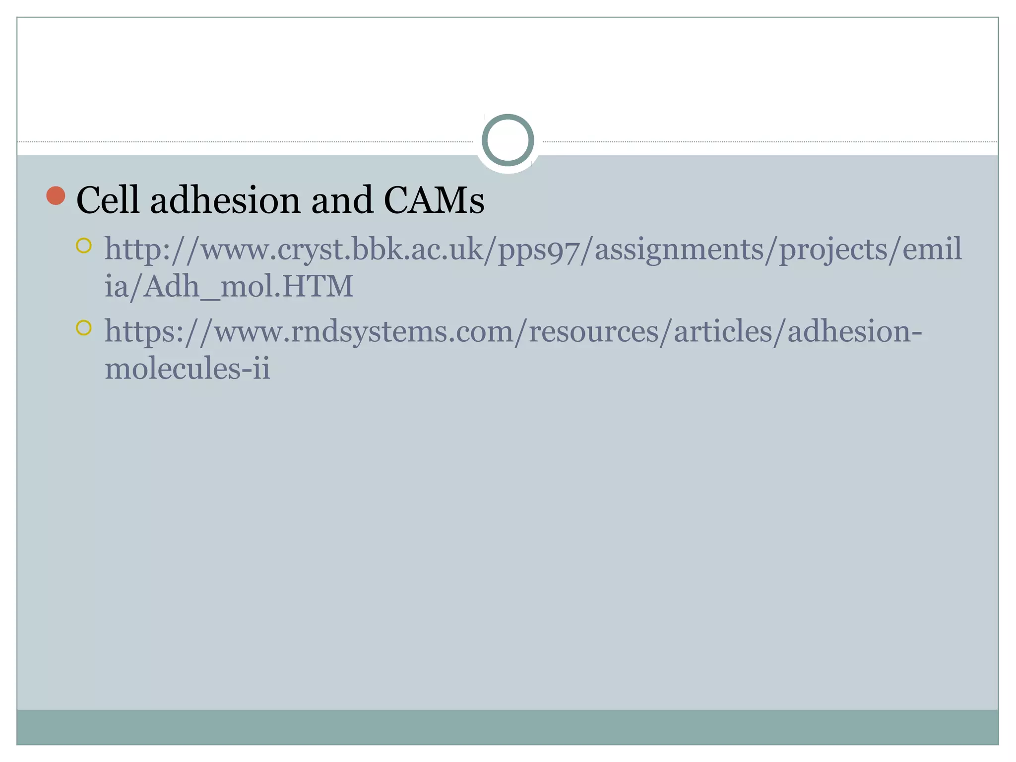Cell adhesion and CAMs
 http://www.cryst.bbk.ac.uk/pps97/assignments/projects/emil
ia/Adh_mol.HTM
 https://www.rndsystems.com/resources/articles/adhesion-
molecules-ii
 