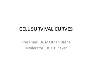 CELL SURVIVAL CURVES
Presenter: Dr. Masthan Basha
Moderator: Dr. K.Dinakar
 