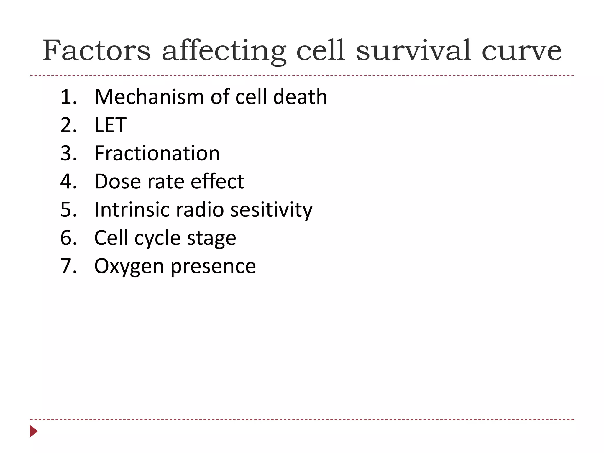 Factors affecting cell survival curve
1. Mechanism of cell death
2. LET
3. Fractionation
4. Dose rate effect
5. Intrinsic radio sesitivity
6. Cell cycle stage
7. Oxygen presence
 