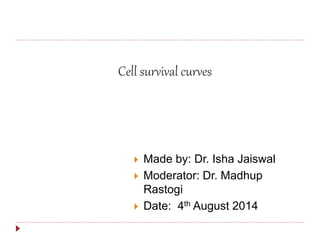  Made by: Dr. Isha Jaiswal
 Moderator: Dr. Madhup
Rastogi
 Date: 4th August 2014
Cell survival curves
 