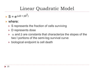 Linear Quadratic Model
26
 Linear and quadratic contributions to cell
killing are equal when the dose is equal to the
rat...