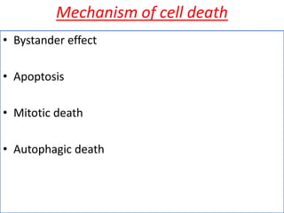 Mechanism of cell death
• Bystander effect
• Apoptosis
• Mitotic death
• Autophagic death
 