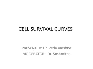 CELL SURVIVAL CURVES
PRESENTER: Dr. Veda Varshne
MODERATOR : Dr. Sushmitha
 