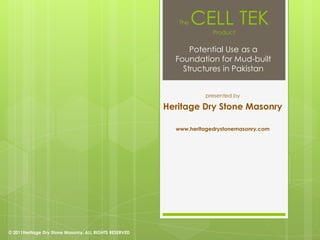 The   CELL TEK
                                                                      Product


                                                              Potential Use as a
                                                          Foundation for Mud-built
                                                            Structures in Pakistan


                                                                   presented by

                                                        Heritage Dry Stone Masonry

                                                          www.heritagedrystonemasonry.com




© 2011Heritage Dry Stone Masonry. ALL RIGHTS RESERVED
 