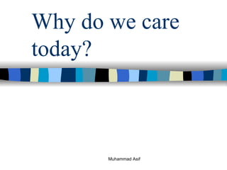 Why do we care today? Muhammad Asif  