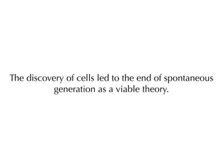 The discovery of cells led to the end of spontaneous
           generation as a viable theory.
 