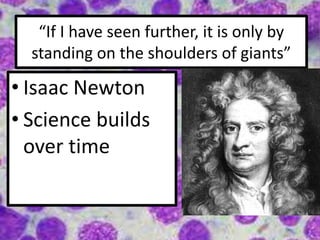 “If I have seen further, it is only by
standing on the shoulders of giants”
• Isaac Newton
• Science builds
over time
 