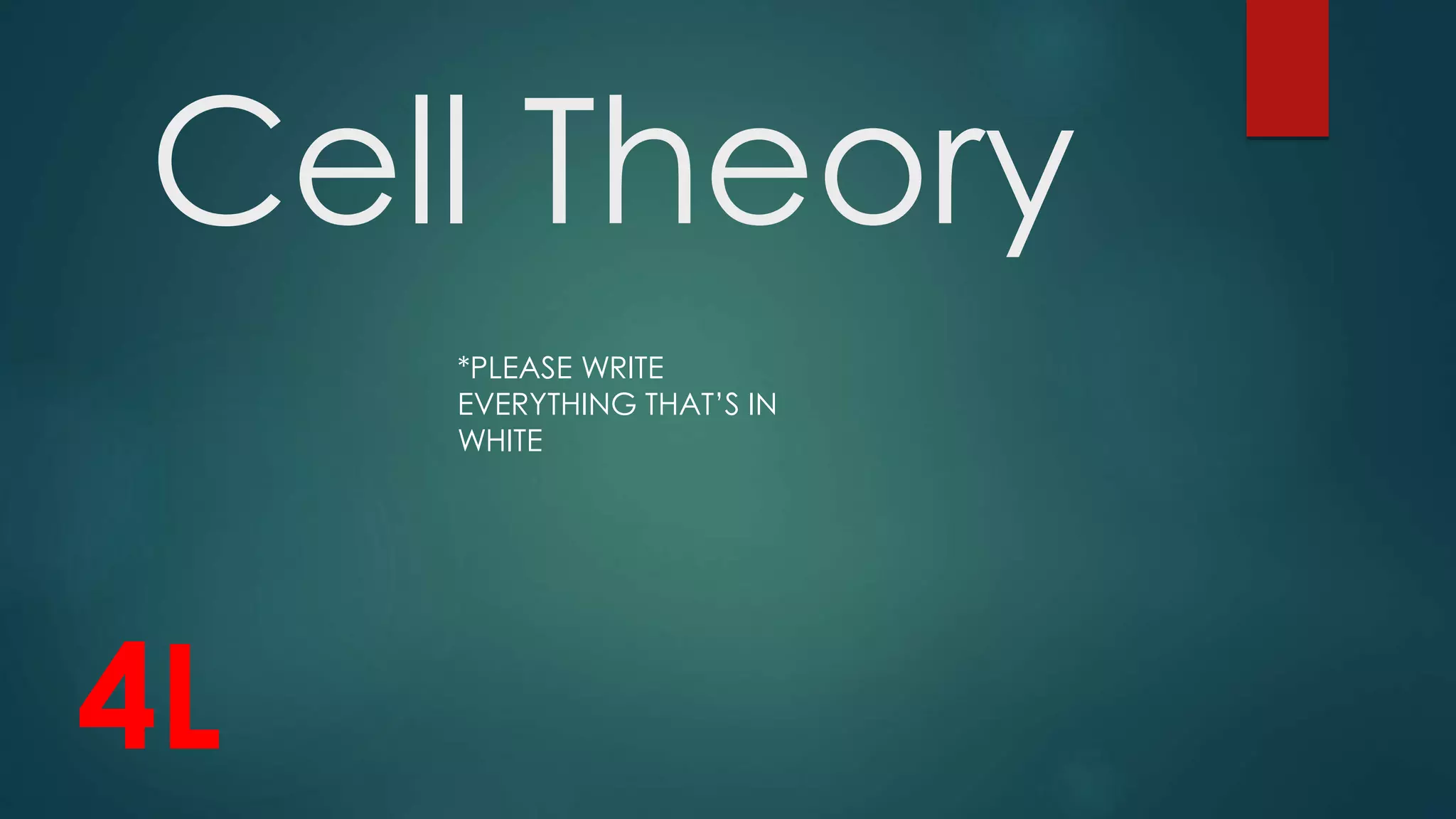 Cell Theory
*PLEASE WRITE
EVERYTHING THAT’S IN
WHITE
4L