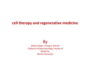By
Mohie-Aldien Elsayed Sherief
Professor of pharmacology, Faculty of
Medicine,
Benha University
cell therapy and regenerative medicine
 
