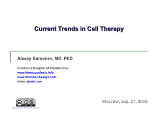 Current Trends in Cell Therapy Alexey Bersenev, MD, PhD Children’s Hospital of Philadelphia www.Hematopoiesis.info www.StemCellAssays.com twitter:  @cells_nnm Moscow, Sep. 27, 2010 under the following license Creative Commons Atribution Non-Commercial 
