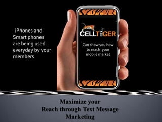   iPhones and Smart phones are being used everyday by your members  Can show you how to reach  your mobile market Maximize your Reach through Text Message Marketing 