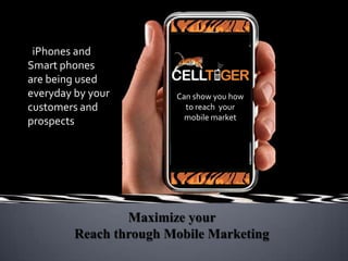 iPhones and Smart phones are being used everyday by your customers and prospects Can show you how to reach  your mobile market Maximize your Reach through Mobile Marketing 