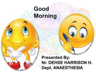 Good
Morning
Presented By:
Nr. DEHSE HARRISON H.
Dept. ANAESTHESIA
 