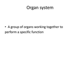 Organ system
• A group of organs working together to
perform a specific function
 