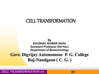 Pacific Networks Pacific NetworksCELL TRANSFORMATION 01 01
CELL TRANSFORMATION
By
KAUSHAL KUMAR SAHU
Assistant Professor (Ad Hoc)
Department of Biotechnology
Govt. Digvijay Autonomous P. G. College
Raj-Nandgaon ( C. G. )
 
