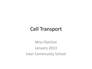 Cell Transport

      Miss Fletcher
      January 2013
Inter Community School
 