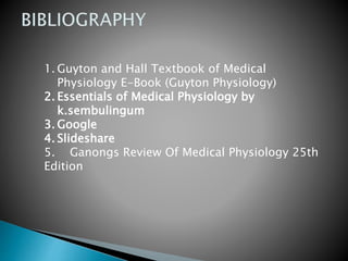 1. Guyton and Hall Textbook of Medical
Physiology E-Book (Guyton Physiology)
2. Essentials of Medical Physiology by
k.sembulingum
3. Google
4. Slideshare
5. Ganongs Review Of Medical Physiology 25th
Edition
 