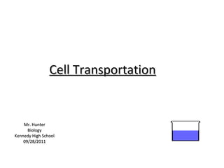 Cell Transportation


    Mr. Hunter
      Biology
Kennedy High School
    09/28/2011
 