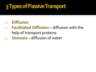 1. Diffusion
2. Facilitated Diffusion – diffusion with the
   help of transport proteins
3. Osmosis – diffusion of water
 