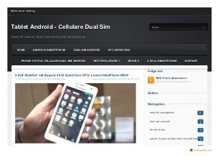 We lco me t o my b lo g




Tablet Android - Cellulare Dual Sim                 S uc he
                                                                                                                      Suche...


Tablet PC, Android Tablet, Cellulari Dual Sim Android News



     HOME            ANDROID- SMARTPHONE                      DUAL SIM ANDROID        HTC DROID DNA



         IPHONE 5 STYLE CELLULARI DUAL SIM ANDROID                        MOTOROLA RAZR I              NEXUS 4      5 ZOLL SMARTPHONE                 KONTAKT


                                                                                                                    Folge uns
    5 Zoll Smart let mit Exynos 4412 Quad Core CPU: Lenovo IdeaPhone K860
    7. Januar 2013 , Geschrieben von itablethouse                        Tags: #Lenovo IdeaPhone K860 , #CES 2013        RSS-Feed abonnieren
                                                                                                                         http://celluare.o verblo g.co m/rss



                                                                                                                    Seit en


                                                                                                                    Kat egorien

                                                                                                                     android- smartphone                          4

                                                                                                                     dual sim android                             2

                                                                                                                     htc droid dna                                2

                                                                                                                     iphone 5 style cellulari dual sim android 2


                                                                                                                                                                  2
                                                                                                                                                               PDFmyURL.com
 