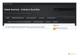 We lco me t o my b lo g




Tablet Android - Cellulare Dual Sim                  S uc he
                                                                                                                               Suche...


Tablet PC, Android Tablet, Cellulari Dual Sim Android News



     HOME            ANDROID- SMARTPHONE                       DUAL SIM ANDROID              GALAXY S3            HTC DROID DNA



         IPHONE 5 STYLE CELLULARI DUAL SIM ANDROID                              MOTOROLA RAZR I                NEXUS 4       KONTAKT


                                                                                                                             Folge uns
    Das Razer Edge Gaming-Tablet überzeugt in unserem Hands-On-Video
    11. Januar 2013 , Geschrieben von itablethouse               Tags: #Raz er Edge Gaming- Tablet , #video game tablet pc        RSS-Feed abonnieren
                                                                                                                                  http://celluare.o verblo g.co m/rss




                                                                                                                                                                        PDFmyURL.com
 