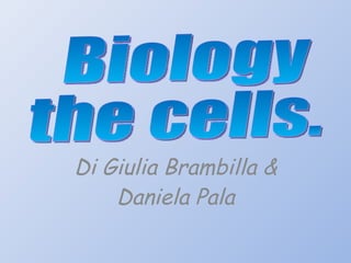 Di Giulia Brambilla & Daniela Pala Biology the cells.