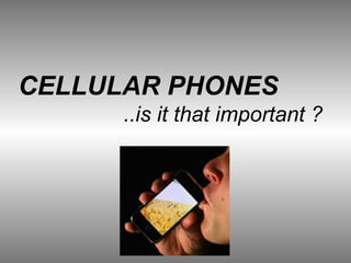 CELLULAR PHONES
..is it that important ?
 