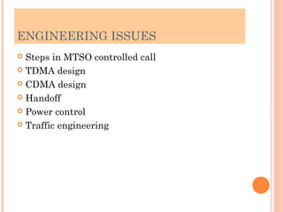 ENGINEERING ISSUES
 Steps in MTSO controlled call
 TDMA design
 CDMA design
 Handoff
 Power control
 Traffic engineering
 