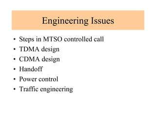 Engineering Issues
• Steps in MTSO controlled call
• TDMA design
• CDMA design
• Handoff
• Power control
• Traffic engineering
 