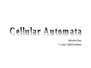 Cellular Automata   Abhranil Das 1 st  year, IISER Kolkata 