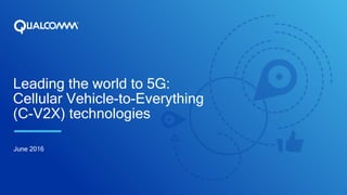 Leading the world to 5G:
Cellular Vehicle-to-Everything
(C-V2X) technologies
June 2016
 