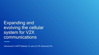 Expanding and
evolving the cellular
system for V2X
communications
Introduced in 3GPP Release 14—part of LTE Advanced Pro
 