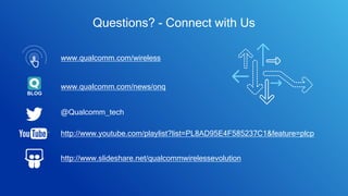Questions? - Connect with Us
@Qualcomm_tech
http://www.slideshare.net/qualcommwirelessevolution
http://www.youtube.com/playlist?list=PL8AD95E4F585237C1&feature=plcp
www.qualcomm.com/wireless
BLOG
www.qualcomm.com/news/onq
 
