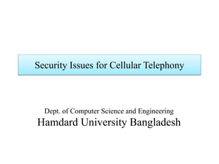 Security Issues for Cellular Telephony
Dept. of Computer Science and Engineering
Hamdard University Bangladesh
 