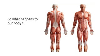 So what happens to
our body?
 